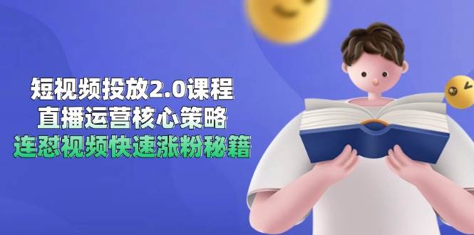 短视频投放2.0课程，直播运营核心策略，连怼视频快速涨粉秘籍跨境课程-外贸教程-精品网课-电商运营课库课堂
