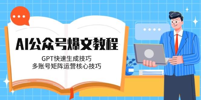 AI公众号爆文教程，GPT快速生成技巧，多账号矩阵运营核心技巧跨境课程-外贸教程-精品网课-电商运营课库课堂