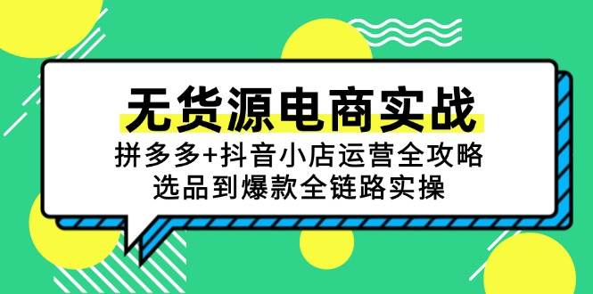 无货源电商实战：拼多多+抖音小店运营全攻略，选品到爆款全链路实操跨境课程-外贸教程-精品网课-电商运营课库课堂
