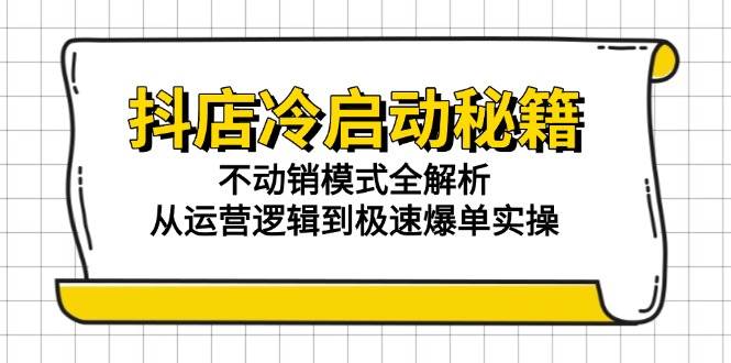 抖店冷启动秘籍：不动销模式全解析，从运营逻辑到极速爆单实操跨境课程-外贸教程-精品网课-电商运营课库课堂