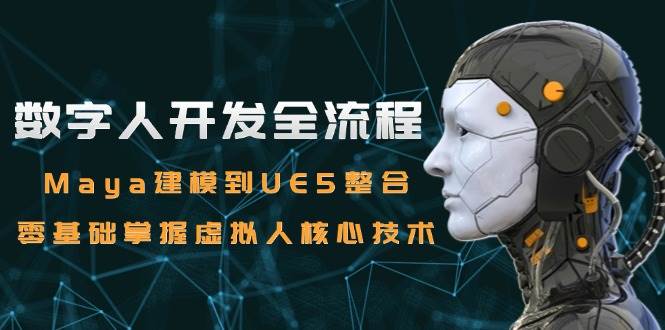 数字人开发全流程：Maya建模到UE5整合，零基础掌握虚拟人核心技术跨境课程-外贸教程-精品网课-电商运营课库课堂