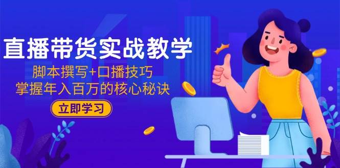 直播带货实战教学：脚本撰写+口播技巧，掌握年入百万的核心秘诀跨境课程-外贸教程-精品网课-电商运营课库课堂