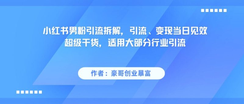 小红书男粉引流，超级干货，引流变现当日见效跨境课程-外贸教程-精品网课-电商运营课库课堂