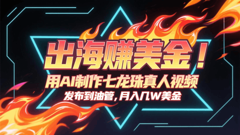 出海赚美金，用AI制作七龙珠真人视频，发布到油管，条条爆火，月入几十K美金跨境课程-外贸教程-精品网课-电商运营课库课堂