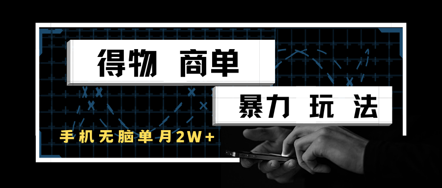 得物商单暴力玩法，一个账号单月2w+，手机无脑操作跨境课程-外贸教程-精品网课-电商运营课库课堂