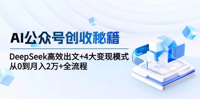 AI公众号创收秘籍：DeepSeek高效出文+4大变现模式，从0到月入2万+全流程跨境课程-外贸教程-精品网课-电商运营课库课堂