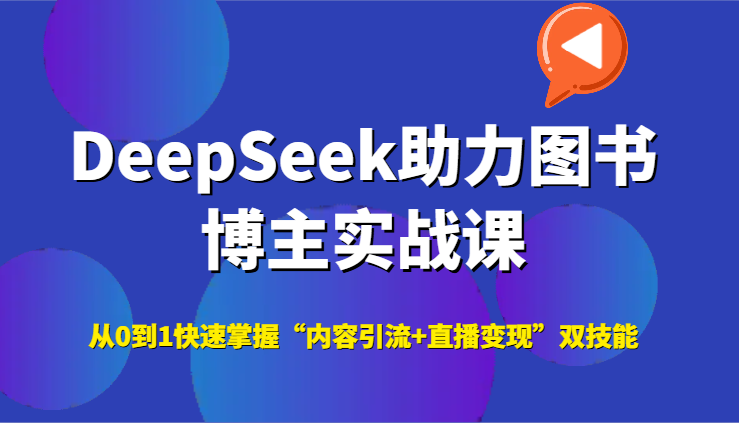 DeepSeek助力图书博主实战课，从0到1快速掌握“内容引流+直播变现”双技能跨境课程-外贸教程-精品网课-电商运营课库课堂