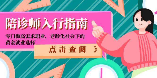 陪诊师入行指南：零门槛高需求职业，老龄化社会下的黄金就业选择跨境课程-外贸教程-精品网课-电商运营课库课堂