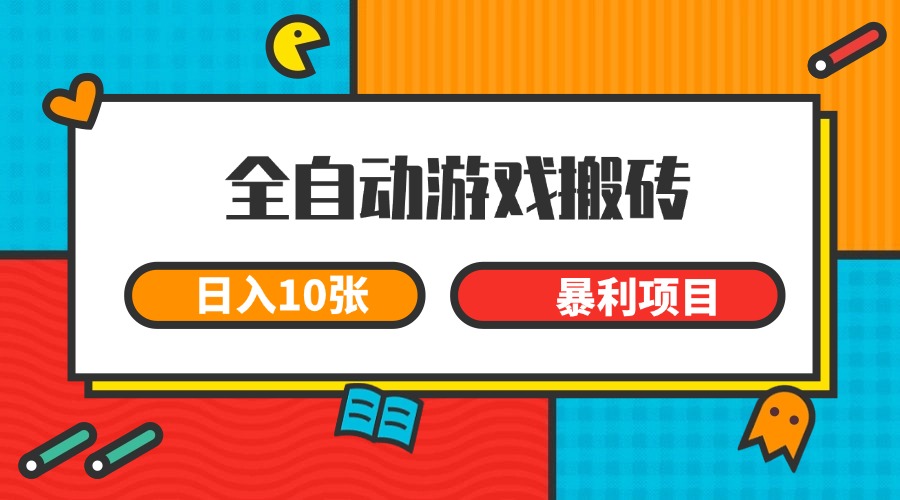 全自动游戏搬砖，日入10张 一个可以长期变现暴利项目跨境课程-外贸教程-精品网课-电商运营课库课堂