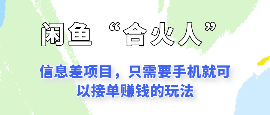 闲鱼“合火人”玩法，一个只需要手机就能赚钱的小项目跨境课程-外贸教程-精品网课-电商运营课库课堂