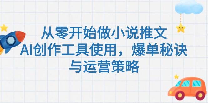 从零开始做小说推文，AI创作工具使用，爆单秘诀与运营策略跨境课程-外贸教程-精品网课-电商运营课库课堂