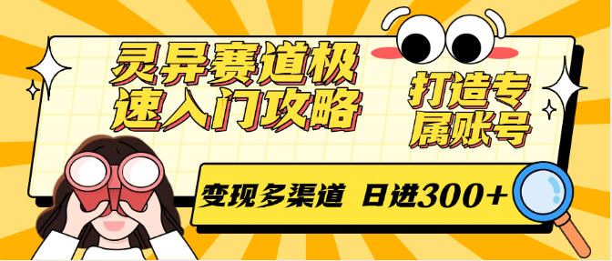 灵异赛道极速入门攻略，打造专属账号，变现多渠道 日进300+跨境课程-外贸教程-精品网课-电商运营课库课堂