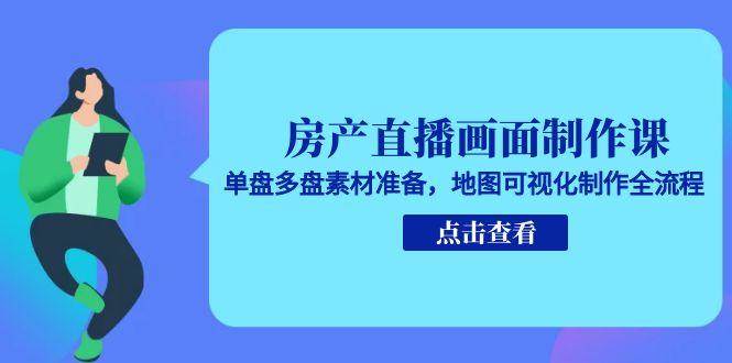 房产直播画面制作课，单盘多盘素材准备，地图可视化制作全流程跨境课程-外贸教程-精品网课-电商运营课库课堂