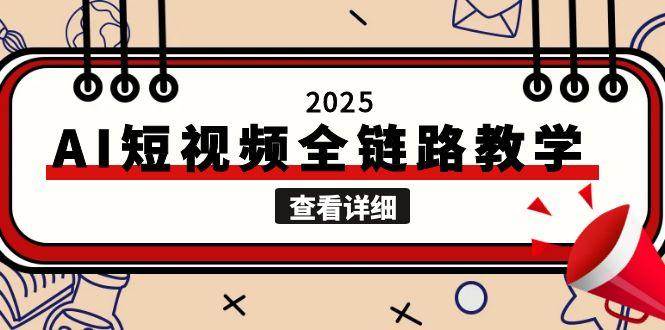 2025AI短视频全链路教学，文案图片视频生成，解决自媒体创作痛点跨境课程-外贸教程-精品网课-电商运营课库课堂