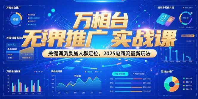 万相台无界推广实战课，关键词测款加人群定位，2025电商流量新玩法跨境课程-外贸教程-精品网课-电商运营课库课堂