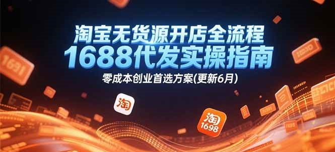 淘宝无货源开店全流程，1688代发实操指南，零成本创业首选方案(更新6月)跨境课程-外贸教程-精品网课-电商运营课库课堂