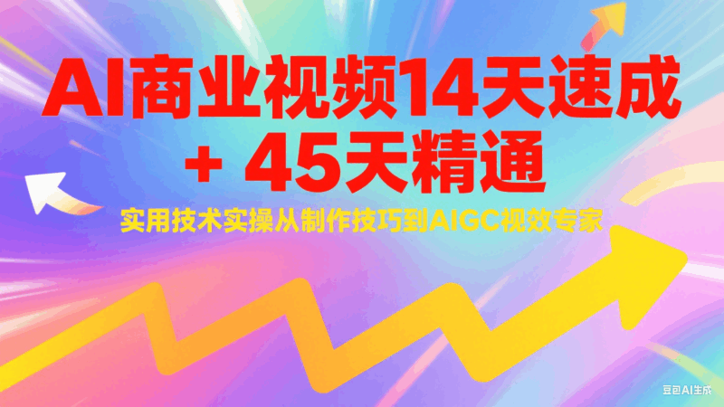 AI商业视频14天速成+45天精通实用技术实操,从制作技巧到AIGC视效专家跨境课程-外贸教程-精品网课-电商运营课库课堂