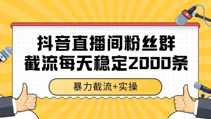 抖音直播间粉丝群截流，稳定采集数据全行业通用 2000+数据一天跨境课程-外贸教程-精品网课-电商运营课库课堂