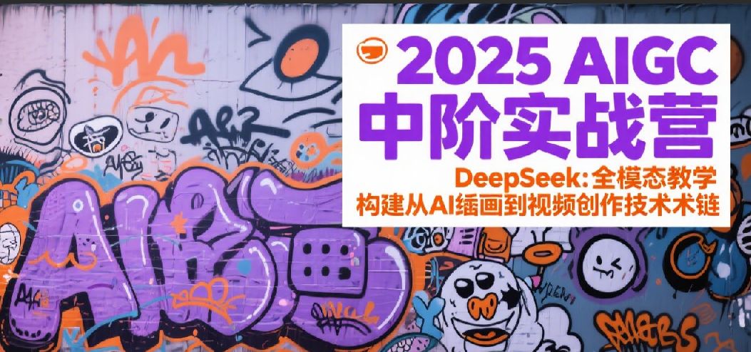 2025AIGC中阶实战营：DeepSeek全模态教学，构建从AI绘画到视频创作的技术链跨境课程-外贸教程-精品网课-电商运营课库课堂