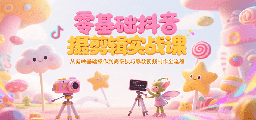 零基础抖音短视频拍摄剪辑实战课，从剪映基础操作到高级技巧爆款视频制作全流程跨境课程-外贸教程-精品网课-电商运营课库课堂