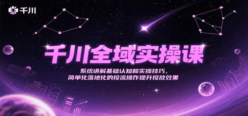 千川全域实操课,系统讲解基础认知和实操技巧,简单化落地化的投流操作提升投放效果跨境课程-外贸教程-精品网课-电商运营课库课堂