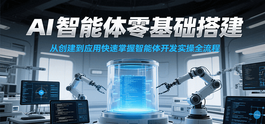 AI智能体零基础搭建实操课，从创建到应用快速掌握智能体开发全流程！跨境课程-外贸教程-精品网课-电商运营课库课堂