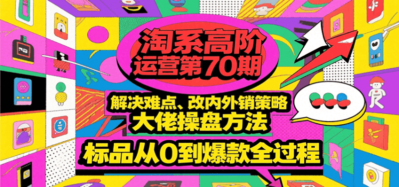 淘系高阶运营第70期，解决难点、改内外销策略，大佬操盘方法，标品从0到爆款全过程跨境课程-外贸教程-精品网课-电商运营课库课堂