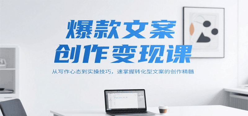 爆款文案创作变现课,从写作心态到实操技巧,速掌握转化型文案的创作精髓跨境课程-外贸教程-精品网课-电商运营课库课堂