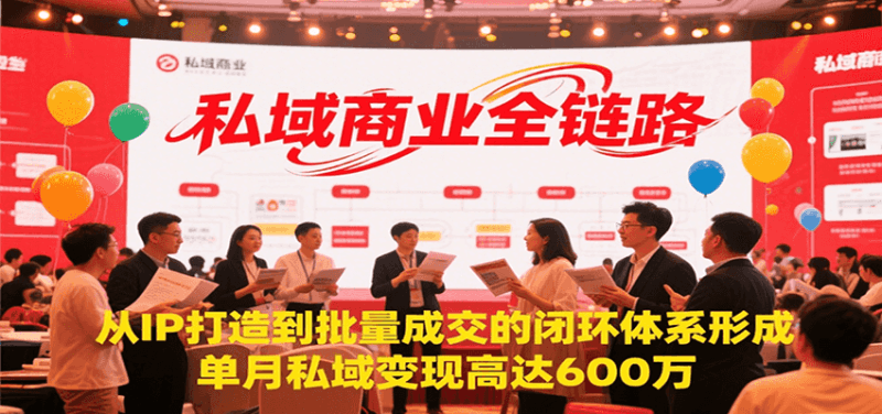 私域商业全链路,从IP打造到批量成交的闭环体系形成,单月私域变现600万跨境课程-外贸教程-精品网课-电商运营课库课堂