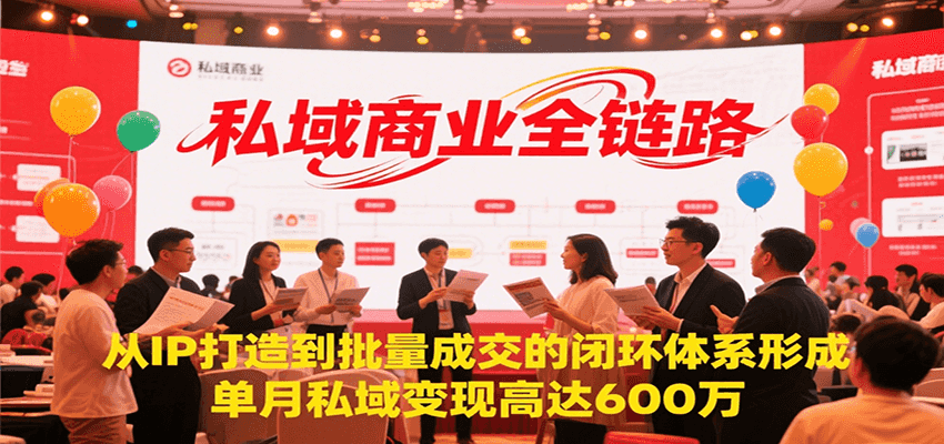 私域商业全链路，从IP打造到批量成交的闭环体系形成，单月私域变现600万跨境课程-外贸教程-精品网课-电商运营课库课堂