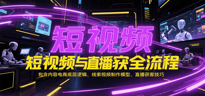短视频与直播获客全流程,包含内容电商底层逻辑、线索视频制作模型、直播获客技巧跨境课程-外贸教程-精品网课-电商运营课库课堂