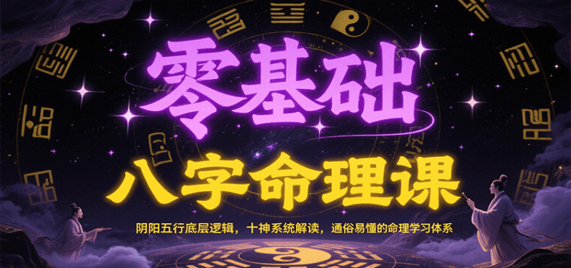 零基础八字命理课:阴阳五行底层逻辑,十神系统解读,通俗易懂的命理学习体系跨境课程-外贸教程-精品网课-电商运营课库课堂