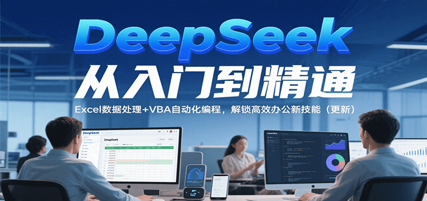 DeepSeek从入门到精通，Excel数据处理+VBA自动化编程，解锁高效办公新技能（更新）跨境课程-外贸教程-精品网课-电商运营课库课堂