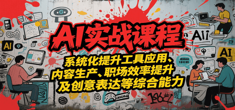 AI实战系统课程，提升工具应用、内容生产、职场效率提升及创意表达等综合能力跨境课程-外贸教程-精品网课-电商运营课库课堂