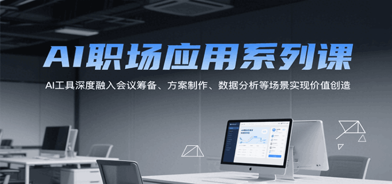 AI职场应用系列课，AI工具深度融入会议筹备、方案制作、数据分析等场景实现价值创造跨境课程-外贸教程-精品网课-电商运营课库课堂