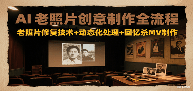 AI老照片创意制作全流程：老照片修复技术+动态化处理+回忆杀MV制作跨境课程-外贸教程-精品网课-电商运营课库课堂
