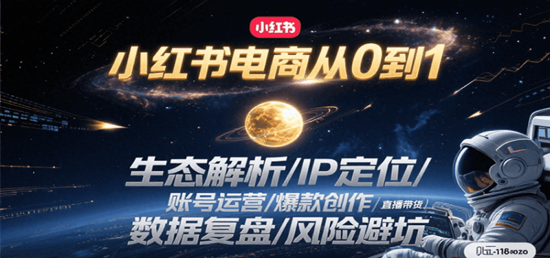 小红书电商从0到1:生态解析/IP定位/ 账号运营/爆款创作/直播带货/数据复盘/风险避坑跨境课程-外贸教程-精品网课-电商运营课库课堂
