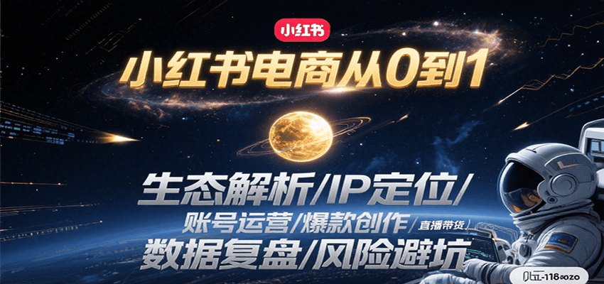 小红书电商从0到1：生态解析/IP定位/ 账号运营/爆款创作/直播带货/数据复盘/风险避坑跨境课程-外贸教程-精品网课-电商运营课库课堂