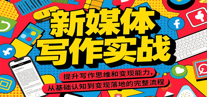 新媒体写作实战，提升写作思维和变现能力，从基础认知到变现落地的完整流程跨境课程-外贸教程-精品网课-电商运营课库课堂