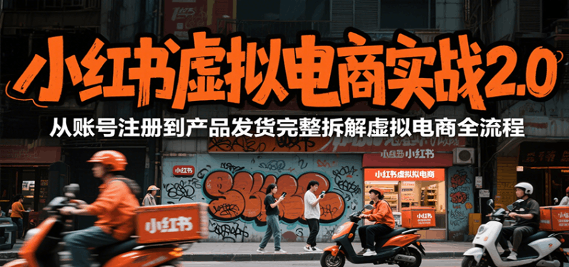 小红书虚拟电商实战2.0，从账号注册到产品发货完整拆解虚拟电商全流程跨境课程-外贸教程-精品网课-电商运营课库课堂
