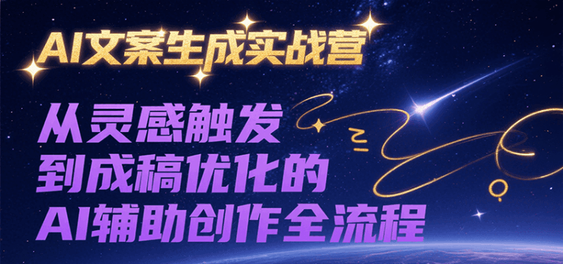 AI文案生成实战营,从灵感触发到成稿优化的AI辅助创作全流程跨境课程-外贸教程-精品网课-电商运营课库课堂