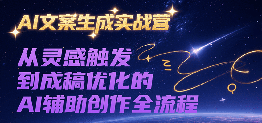 AI文案生成实战营，从灵感触发到成稿优化的AI辅助创作全流程跨境课程-外贸教程-精品网课-电商运营课库课堂
