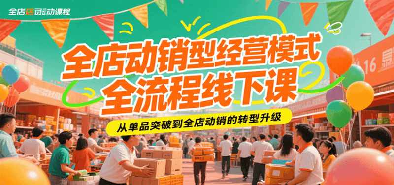 全店动销型经营模式全流程线下课，从单品突破到全店动销的转型升级跨境课程-外贸教程-精品网课-电商运营课库课堂