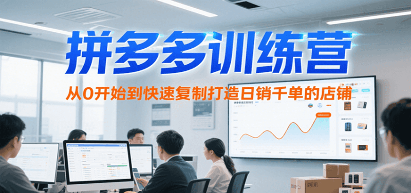 拼多多训练营，从0开始到快速复制打造日销千单的店铺（更新7月）跨境课程-外贸教程-精品网课-电商运营课库课堂