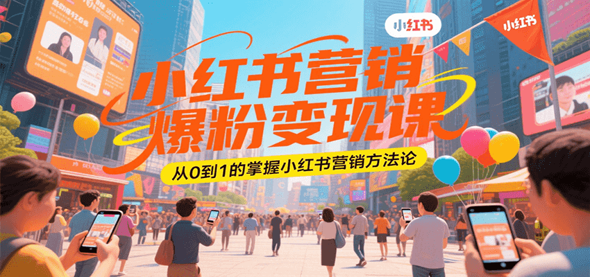 小红书营销爆粉变现课，从0到1的掌握小红书营销方法论跨境课程-外贸教程-精品网课-电商运营课库课堂