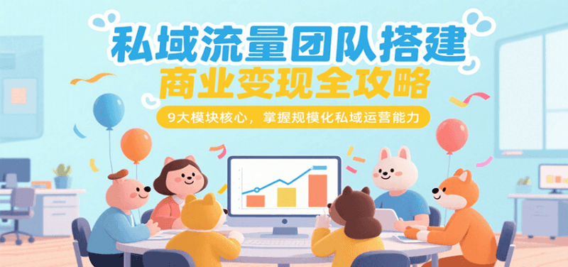私域流量团队搭建商业变现全攻略,9大模块核心,掌握规模化私域运营能力跨境课程-外贸教程-精品网课-电商运营课库课堂