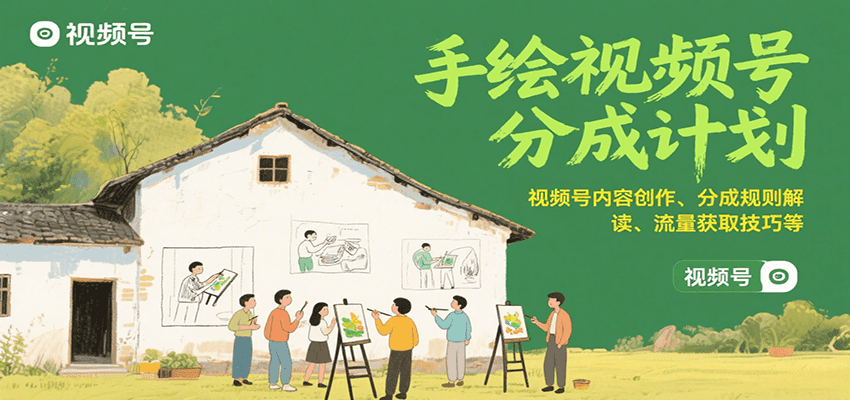 手绘视频号分成计划：视频号内容创作、分成规则解读、流量获取技巧等跨境课程-外贸教程-精品网课-电商运营课库课堂