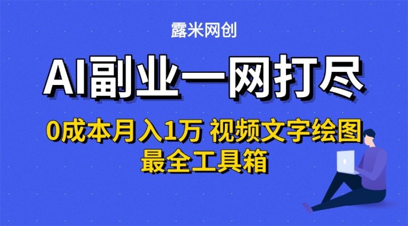 AI副业一网打尽0投入月入1万＋视频文字绘图最全工具箱跨境课程-外贸教程-精品网课-电商运营课库课堂