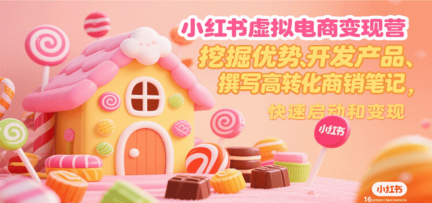 小红书虚拟电商变现营，挖掘优势、开发产品、撰写高转化商销笔记，快速启动和变现跨境课程-外贸教程-精品网课-电商运营课库课堂