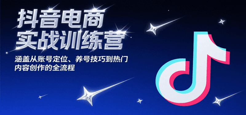 抖音电商实战训练营,涵盖从账号定位、养号技巧到热门内容创作的全流程跨境课程-外贸教程-精品网课-电商运营课库课堂